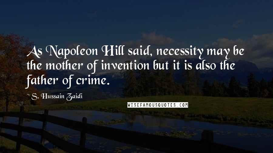 S. Hussain Zaidi Quotes: As Napoleon Hill said, necessity may be the mother of invention but it is also the father of crime.