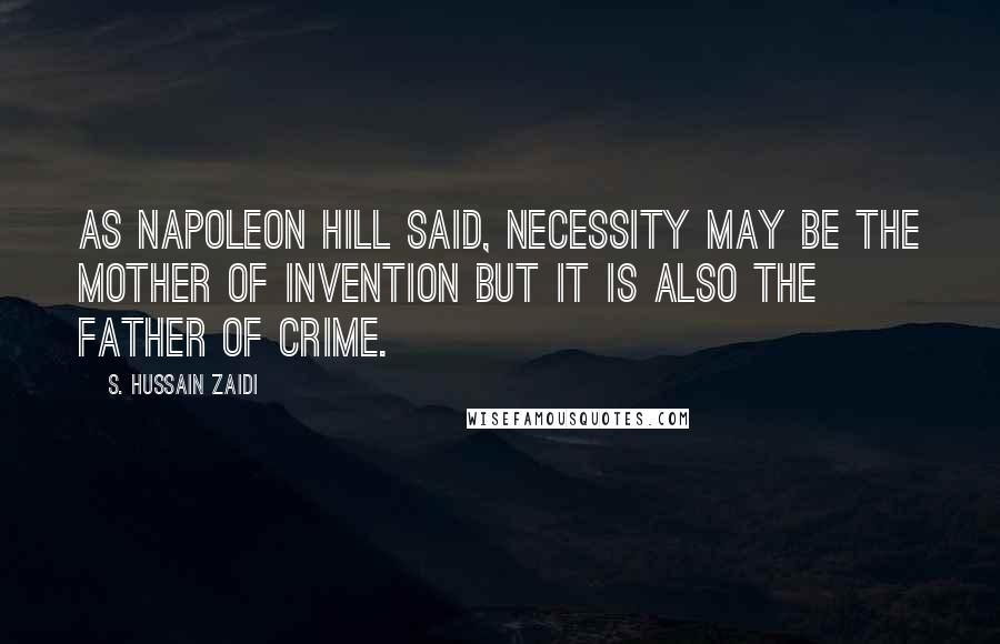 S. Hussain Zaidi Quotes: As Napoleon Hill said, necessity may be the mother of invention but it is also the father of crime.