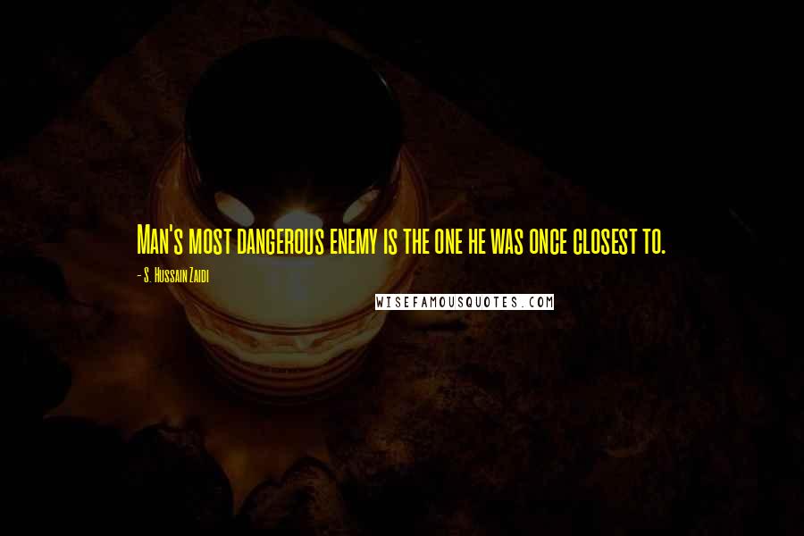 S. Hussain Zaidi Quotes: Man's most dangerous enemy is the one he was once closest to.