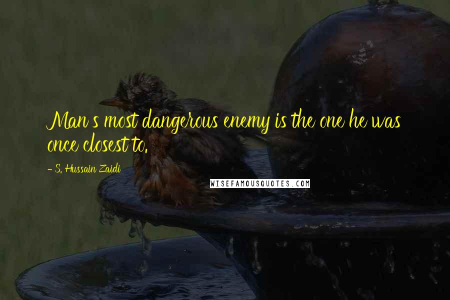 S. Hussain Zaidi Quotes: Man's most dangerous enemy is the one he was once closest to.