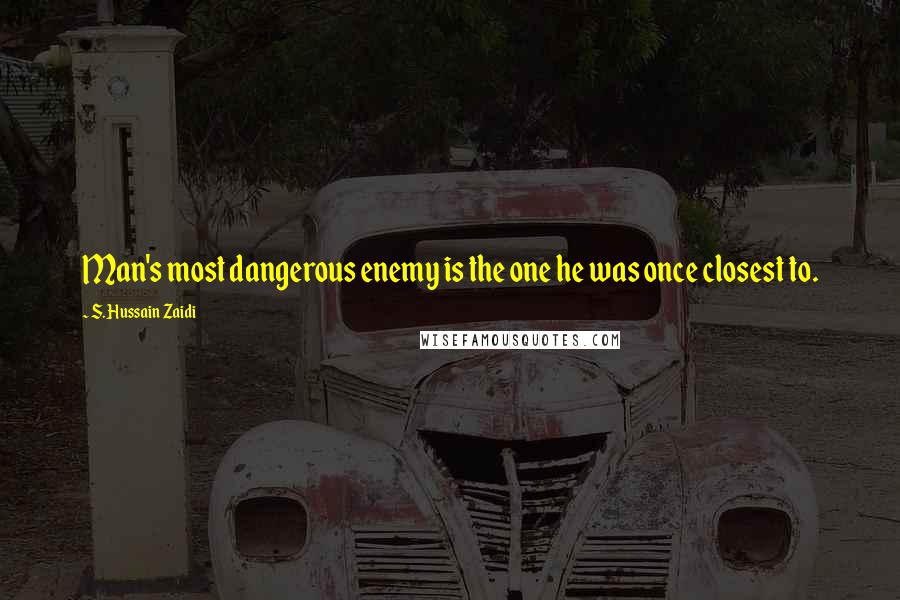 S. Hussain Zaidi Quotes: Man's most dangerous enemy is the one he was once closest to.