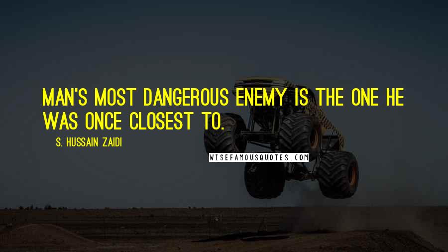 S. Hussain Zaidi Quotes: Man's most dangerous enemy is the one he was once closest to.