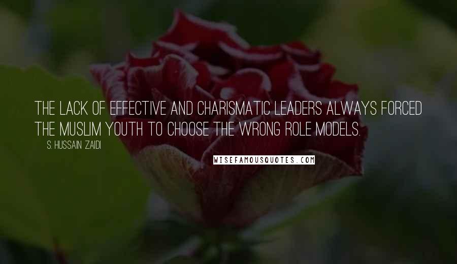 S. Hussain Zaidi Quotes: The lack of effective and charismatic leaders always forced the Muslim youth to choose the wrong role models.