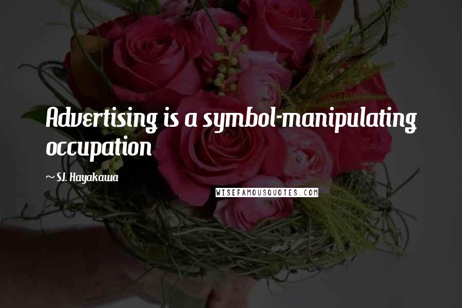 S.I. Hayakawa Quotes: Advertising is a symbol-manipulating occupation