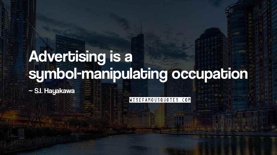 S.I. Hayakawa Quotes: Advertising is a symbol-manipulating occupation