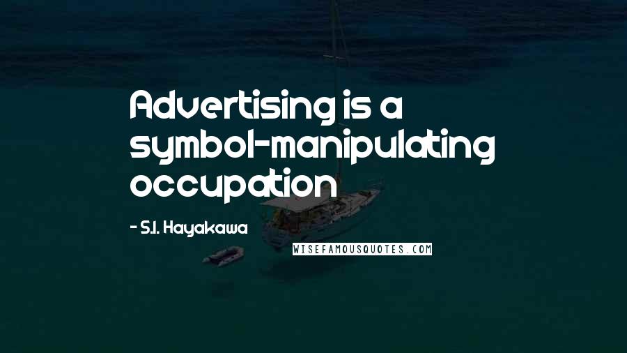 S.I. Hayakawa Quotes: Advertising is a symbol-manipulating occupation
