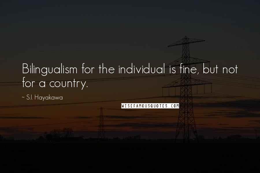 S.I. Hayakawa Quotes: Bilingualism for the individual is fine, but not for a country.