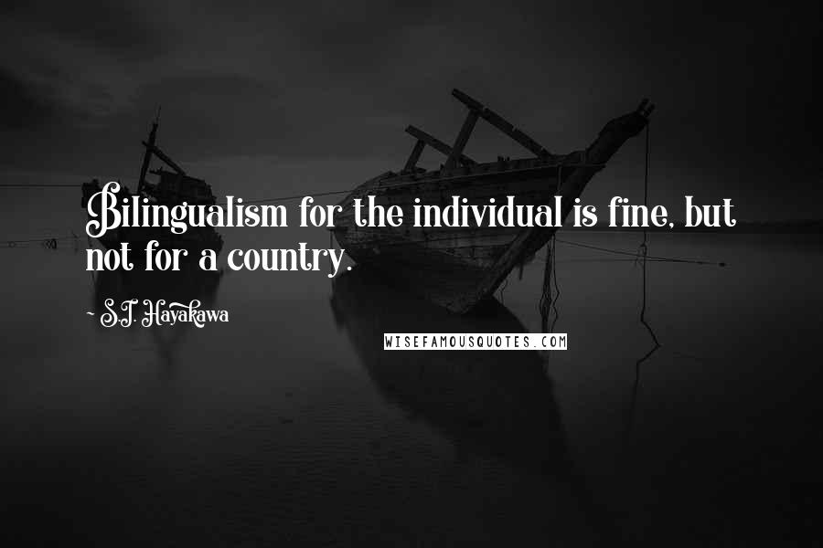 S.I. Hayakawa Quotes: Bilingualism for the individual is fine, but not for a country.