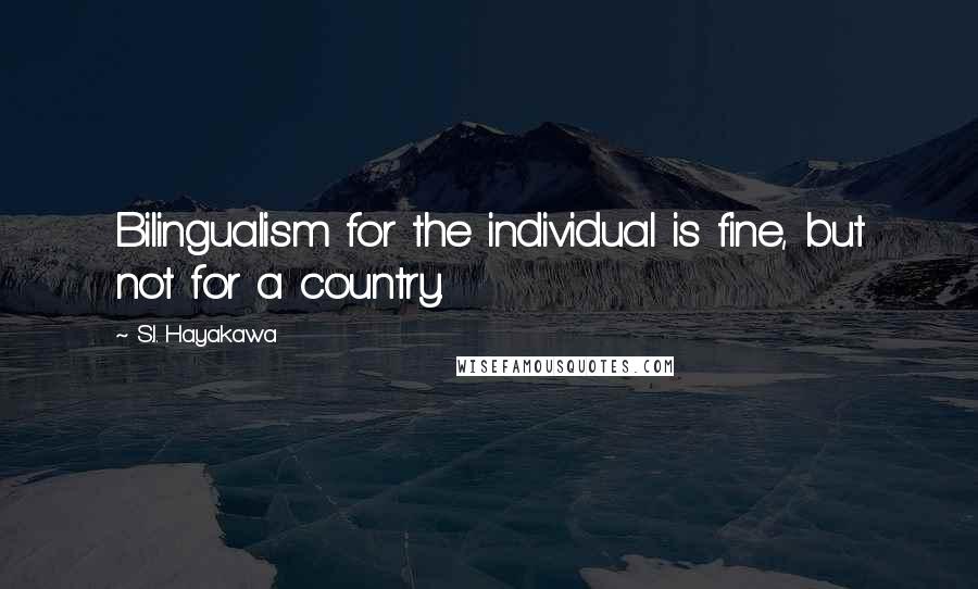 S.I. Hayakawa Quotes: Bilingualism for the individual is fine, but not for a country.