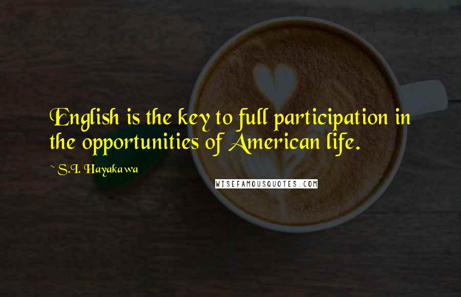 S.I. Hayakawa Quotes: English is the key to full participation in the opportunities of American life.
