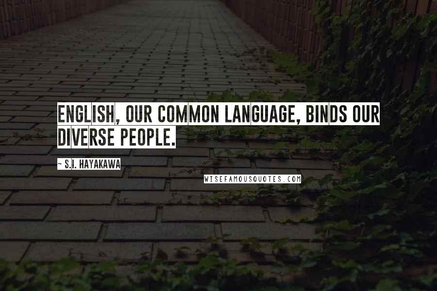 S.I. Hayakawa Quotes: English, our common language, binds our diverse people.