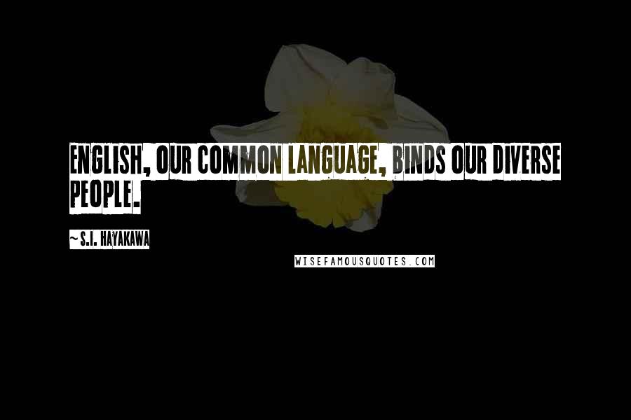 S.I. Hayakawa Quotes: English, our common language, binds our diverse people.