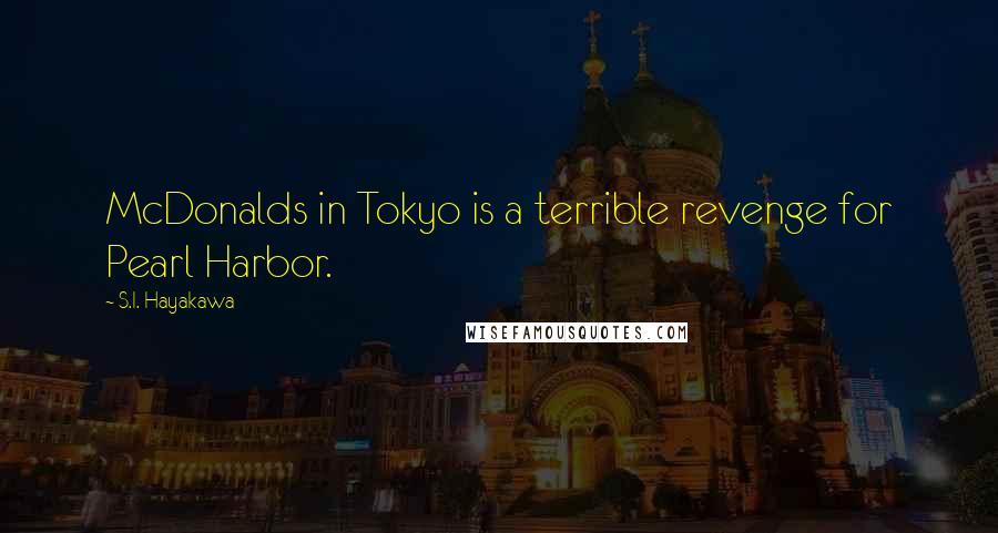 S.I. Hayakawa Quotes: McDonalds in Tokyo is a terrible revenge for Pearl Harbor.