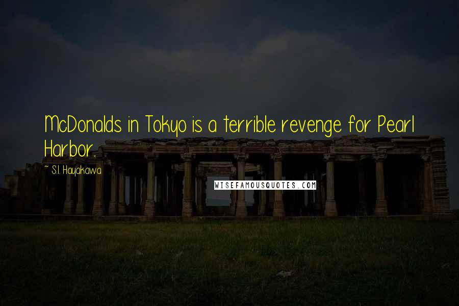 S.I. Hayakawa Quotes: McDonalds in Tokyo is a terrible revenge for Pearl Harbor.