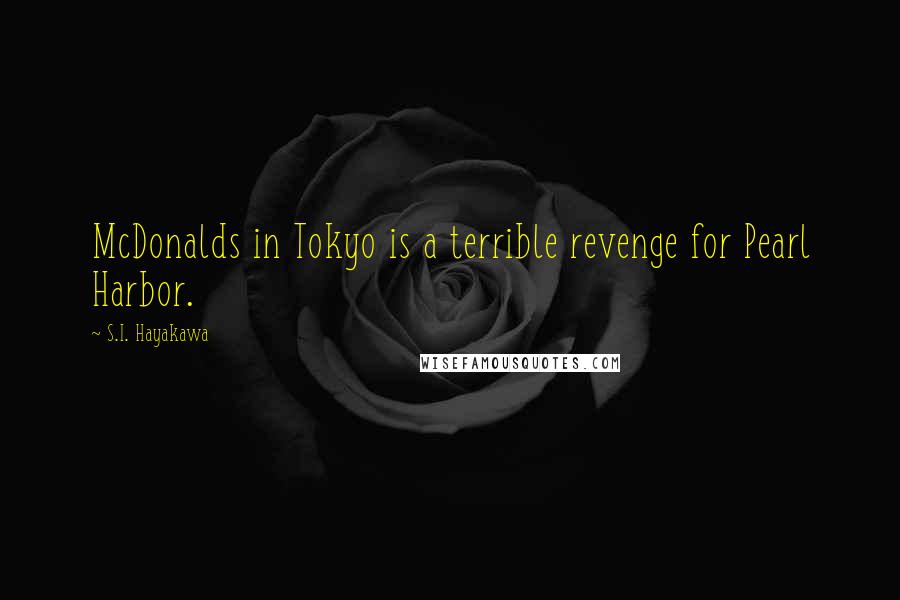 S.I. Hayakawa Quotes: McDonalds in Tokyo is a terrible revenge for Pearl Harbor.