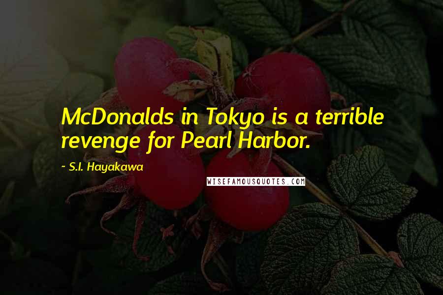 S.I. Hayakawa Quotes: McDonalds in Tokyo is a terrible revenge for Pearl Harbor.