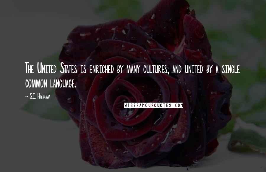 S.I. Hayakawa Quotes: The United States is enriched by many cultures, and united by a single common language.