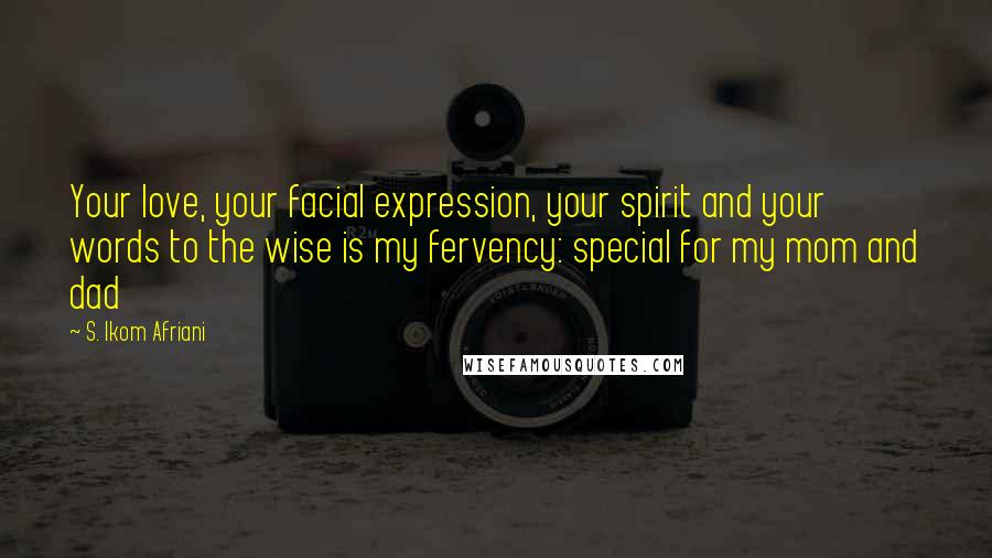 S. Ikom Afriani Quotes: Your love, your facial expression, your spirit and your words to the wise is my fervency: special for my mom and dad