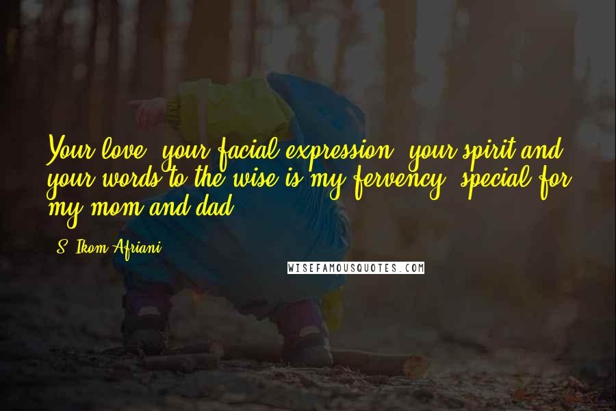 S. Ikom Afriani Quotes: Your love, your facial expression, your spirit and your words to the wise is my fervency: special for my mom and dad