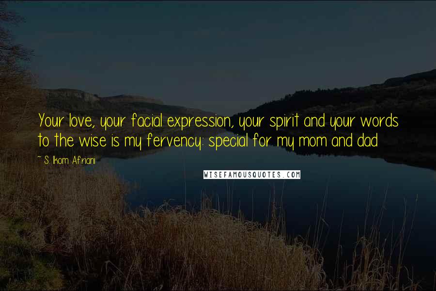 S. Ikom Afriani Quotes: Your love, your facial expression, your spirit and your words to the wise is my fervency: special for my mom and dad