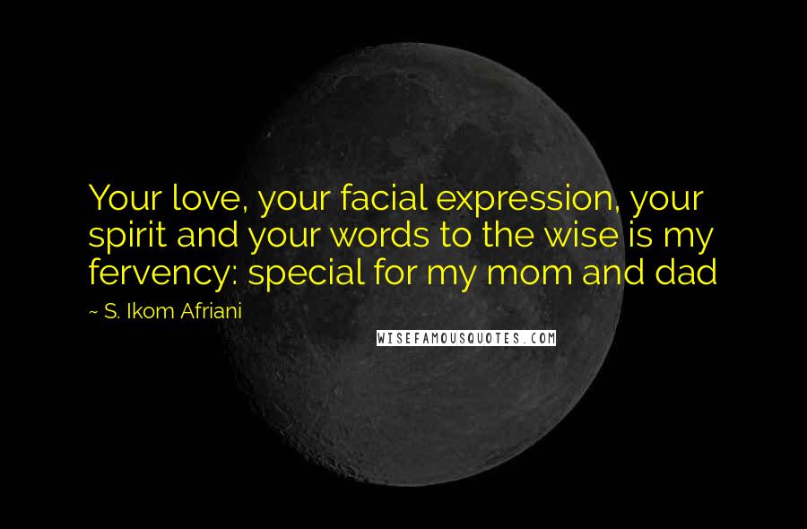 S. Ikom Afriani Quotes: Your love, your facial expression, your spirit and your words to the wise is my fervency: special for my mom and dad