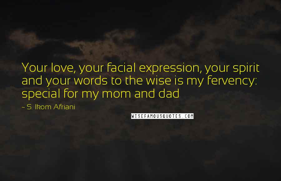 S. Ikom Afriani Quotes: Your love, your facial expression, your spirit and your words to the wise is my fervency: special for my mom and dad