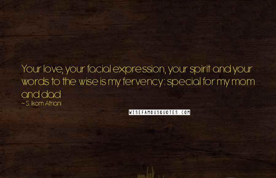 S. Ikom Afriani Quotes: Your love, your facial expression, your spirit and your words to the wise is my fervency: special for my mom and dad