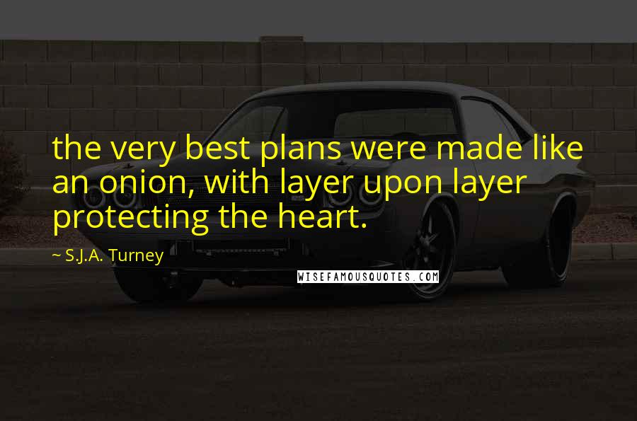 S.J.A. Turney Quotes: the very best plans were made like an onion, with layer upon layer protecting the heart.