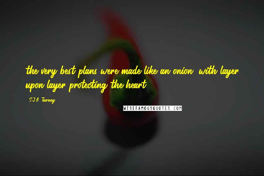 S.J.A. Turney Quotes: the very best plans were made like an onion, with layer upon layer protecting the heart.