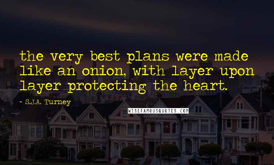 S.J.A. Turney Quotes: the very best plans were made like an onion, with layer upon layer protecting the heart.