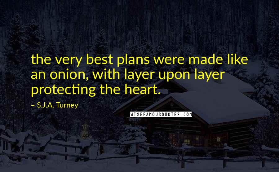 S.J.A. Turney Quotes: the very best plans were made like an onion, with layer upon layer protecting the heart.