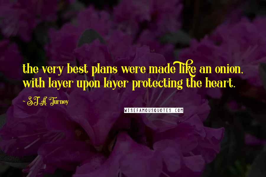 S.J.A. Turney Quotes: the very best plans were made like an onion, with layer upon layer protecting the heart.