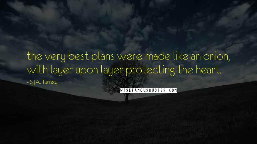 S.J.A. Turney Quotes: the very best plans were made like an onion, with layer upon layer protecting the heart.