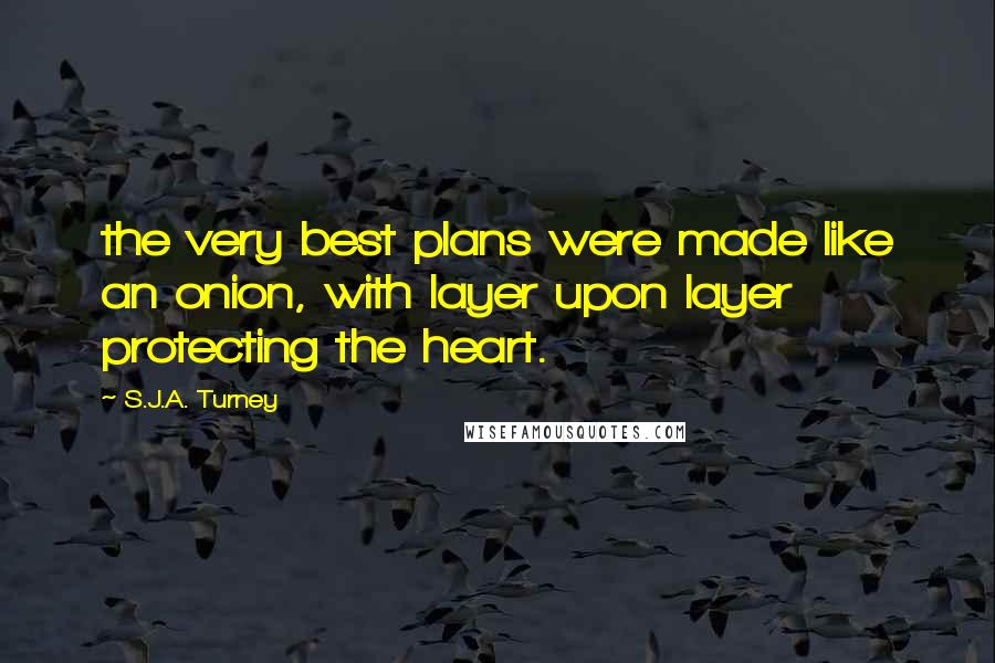 S.J.A. Turney Quotes: the very best plans were made like an onion, with layer upon layer protecting the heart.