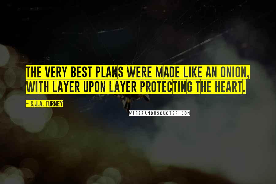 S.J.A. Turney Quotes: the very best plans were made like an onion, with layer upon layer protecting the heart.