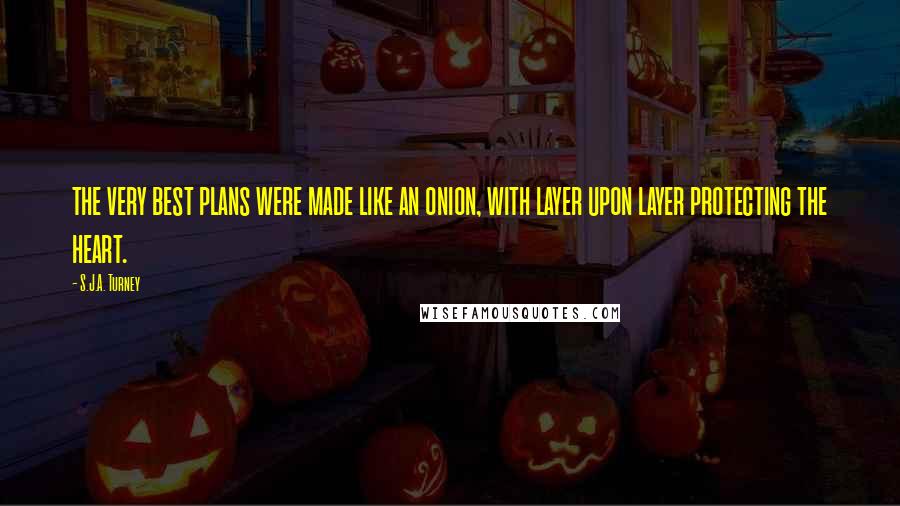 S.J.A. Turney Quotes: the very best plans were made like an onion, with layer upon layer protecting the heart.