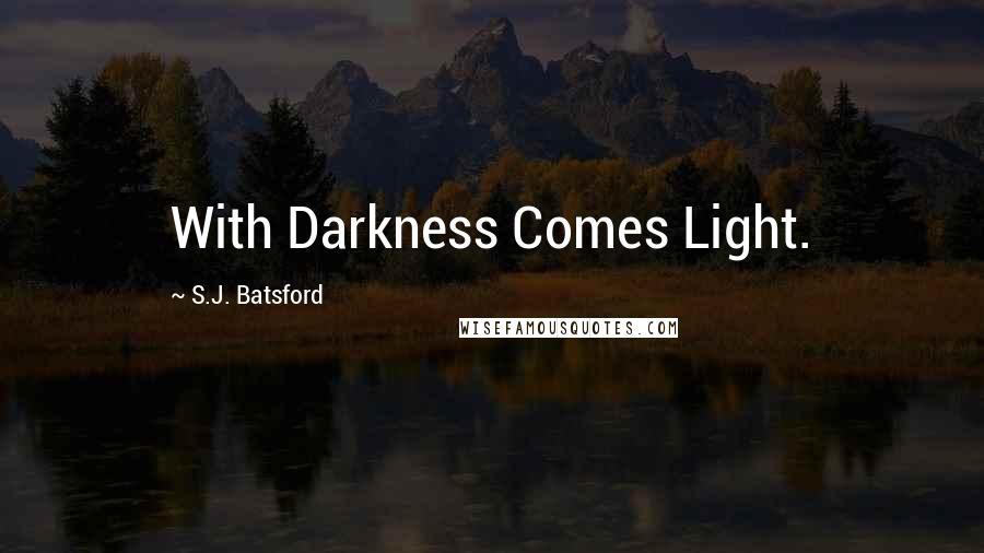 S.J. Batsford Quotes: With Darkness Comes Light.