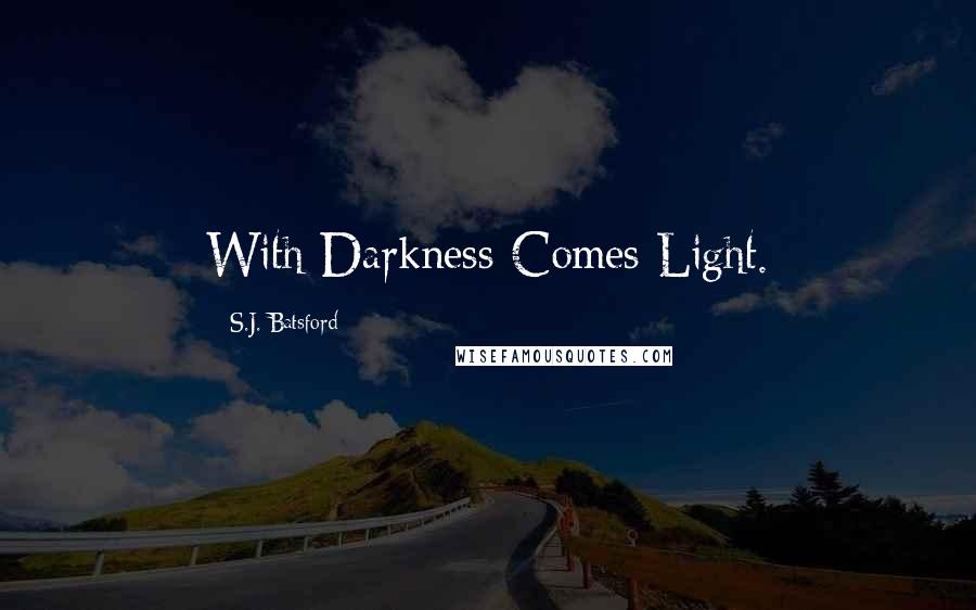 S.J. Batsford Quotes: With Darkness Comes Light.