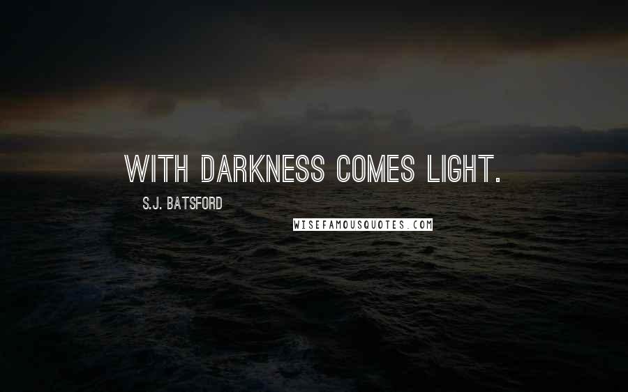 S.J. Batsford Quotes: With Darkness Comes Light.