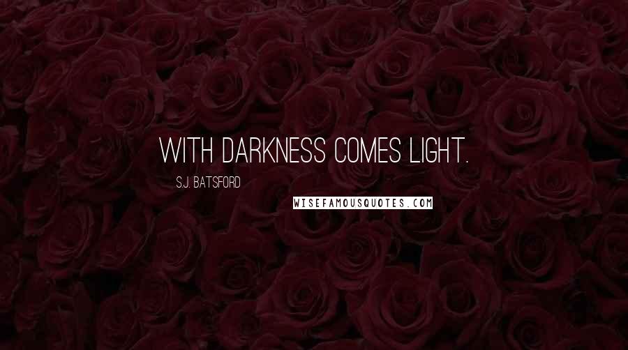 S.J. Batsford Quotes: With Darkness Comes Light.