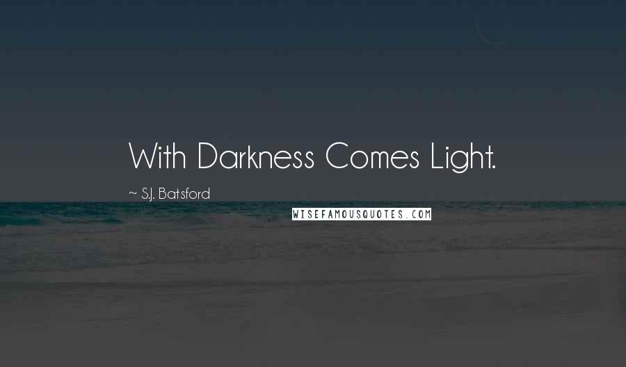 S.J. Batsford Quotes: With Darkness Comes Light.
