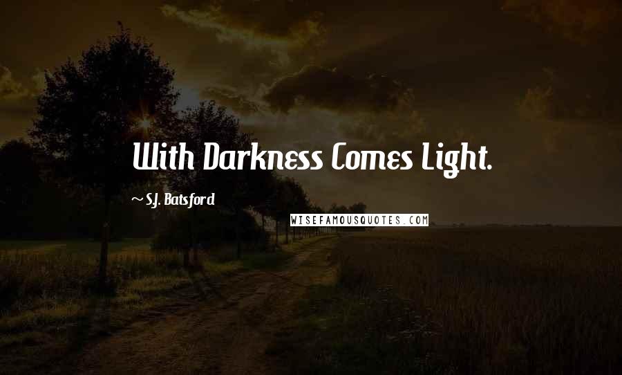 S.J. Batsford Quotes: With Darkness Comes Light.