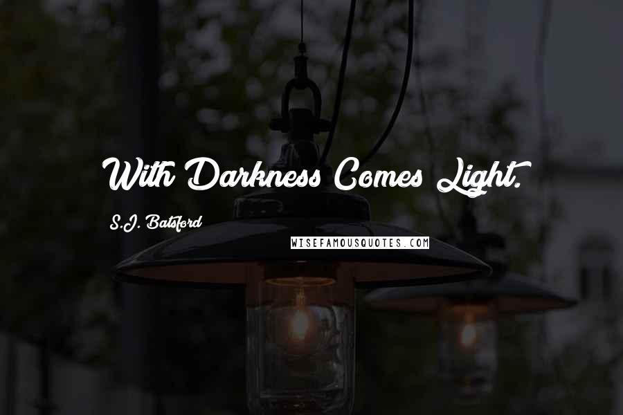 S.J. Batsford Quotes: With Darkness Comes Light.