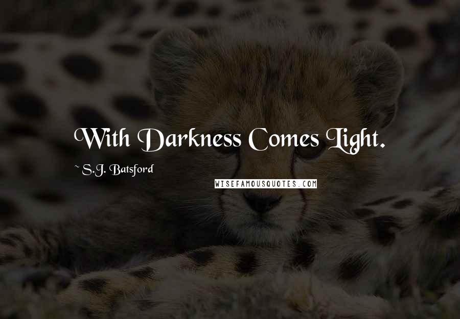 S.J. Batsford Quotes: With Darkness Comes Light.