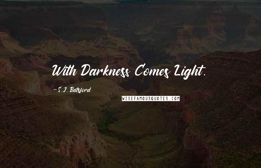 S.J. Batsford Quotes: With Darkness Comes Light.