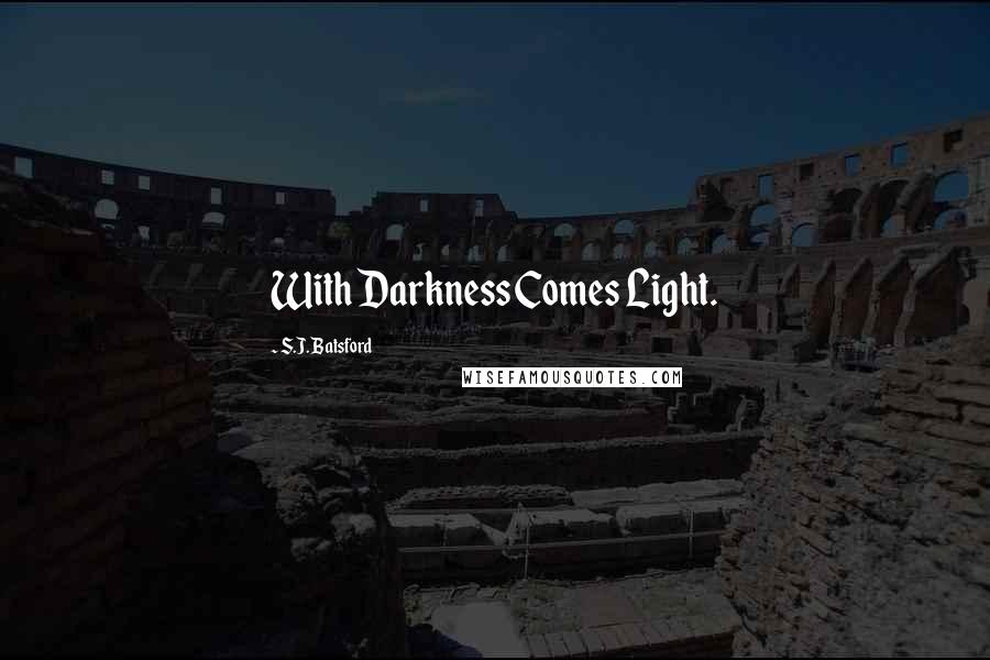 S.J. Batsford Quotes: With Darkness Comes Light.