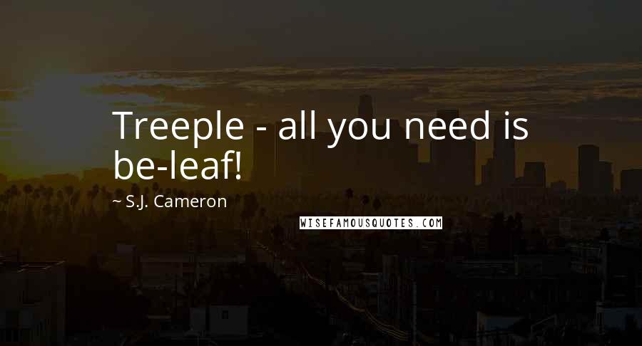 S.J. Cameron Quotes: Treeple - all you need is be-leaf!