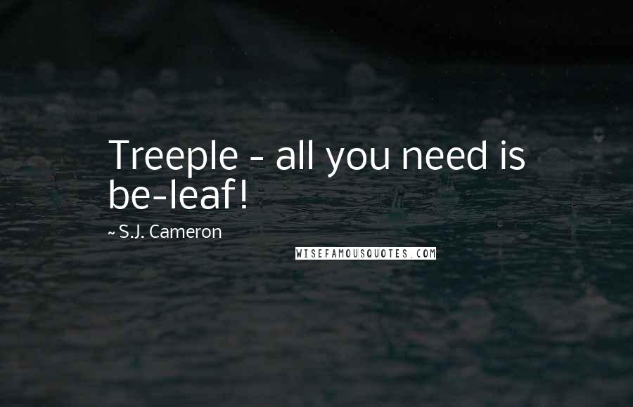 S.J. Cameron Quotes: Treeple - all you need is be-leaf!