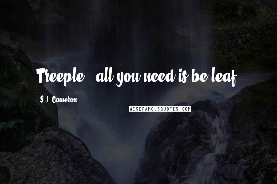 S.J. Cameron Quotes: Treeple - all you need is be-leaf!