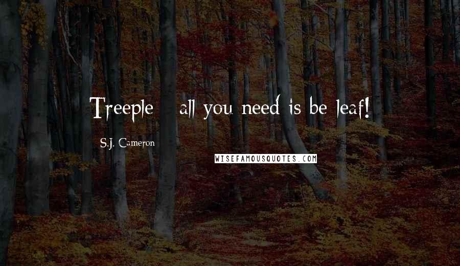 S.J. Cameron Quotes: Treeple - all you need is be-leaf!